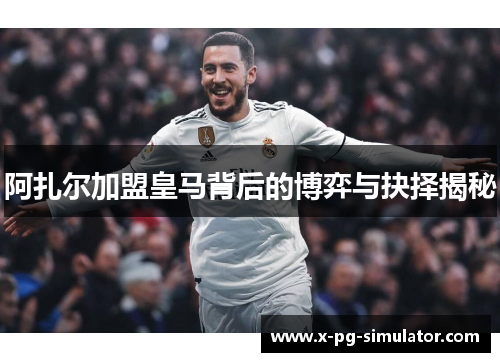 阿扎尔加盟皇马背后的博弈与抉择揭秘