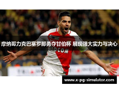摩纳哥力克巴塞罗那勇夺甘伯杯 展现强大实力与决心