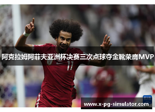 阿克拉姆阿菲夫亚洲杯决赛三次点球夺金靴荣膺MVP
