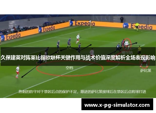 久保建英对阵莱比锡欧联杯关键作用与战术价值深度解析全场表现影响