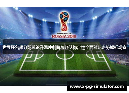 世界杯名额分配舆论升温冲刺阶段各队稳定性全面对比走势解析观察