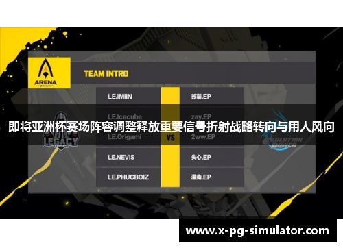 即将亚洲杯赛场阵容调整释放重要信号折射战略转向与用人风向