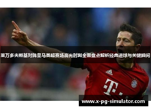 莱万多夫斯基对阵皇马英超赛场高光时刻全面盘点解析经典进球与关键瞬间
